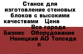  Станок для изготовление стеновых блоков с высокими качествами › Цена ­ 311 592 799 - Все города Бизнес » Оборудование   . Ненецкий АО,Топседа п.